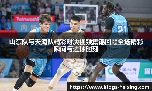 山东队与天海队精彩对决视频集锦回顾全场精彩瞬间与进球时刻