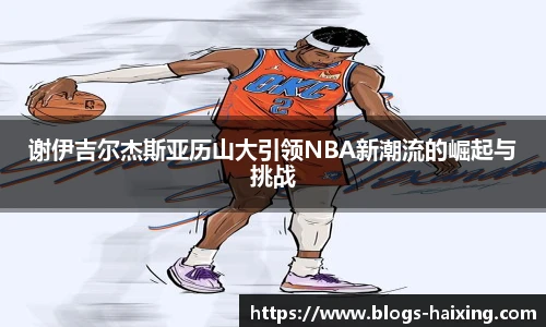 谢伊吉尔杰斯亚历山大引领NBA新潮流的崛起与挑战