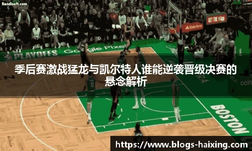 季后赛激战猛龙与凯尔特人谁能逆袭晋级决赛的悬念解析