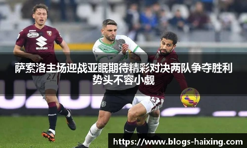萨索洛主场迎战亚眠期待精彩对决两队争夺胜利势头不容小觑