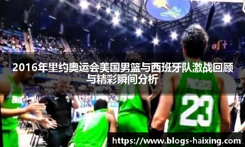 2016年里约奥运会美国男篮与西班牙队激战回顾与精彩瞬间分析