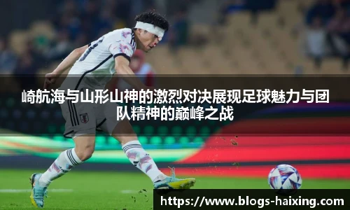 崎航海与山形山神的激烈对决展现足球魅力与团队精神的巅峰之战