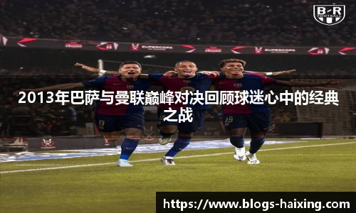 2013年巴萨与曼联巅峰对决回顾球迷心中的经典之战