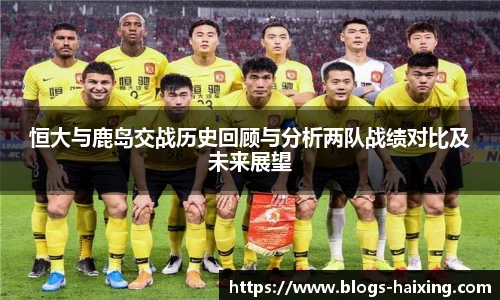 恒大与鹿岛交战历史回顾与分析两队战绩对比及未来展望